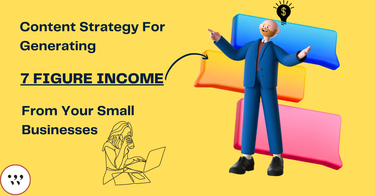 Content Strategy For Generating 7 figure Income From Your Small Businesses